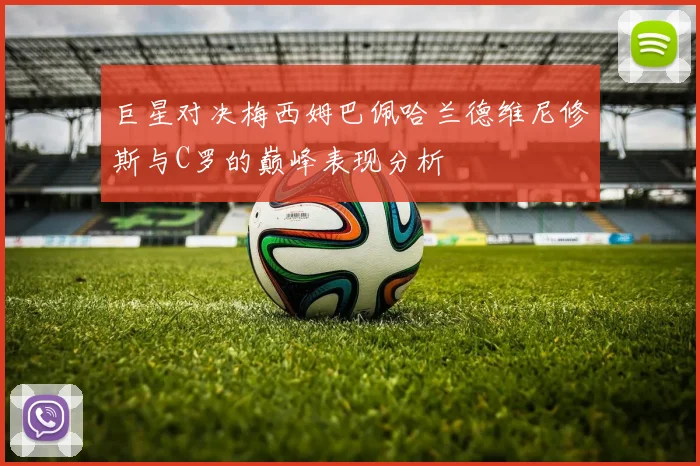 巨星对决梅西姆巴佩哈兰德维尼修斯与C罗的巅峰表现分析