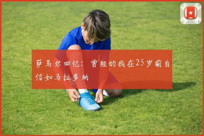 萨乌尔回忆：曾经的我在25岁前自信如马拉多纳