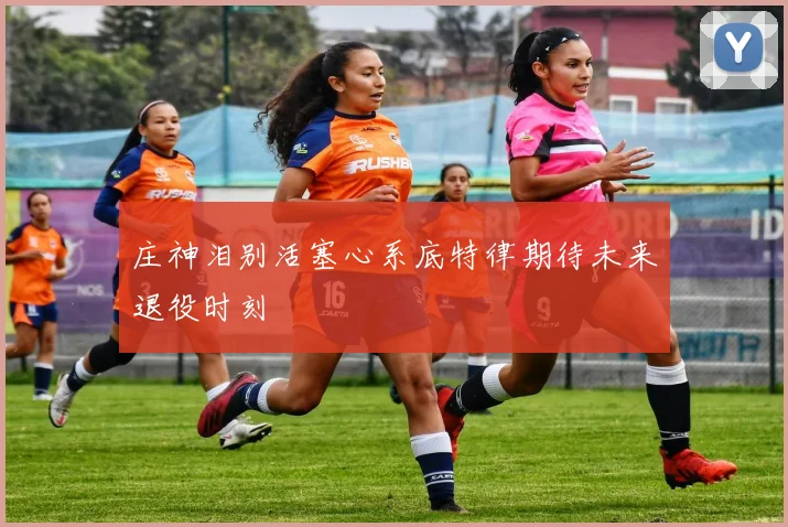 庄神泪别活塞心系底特律期待未来退役时刻