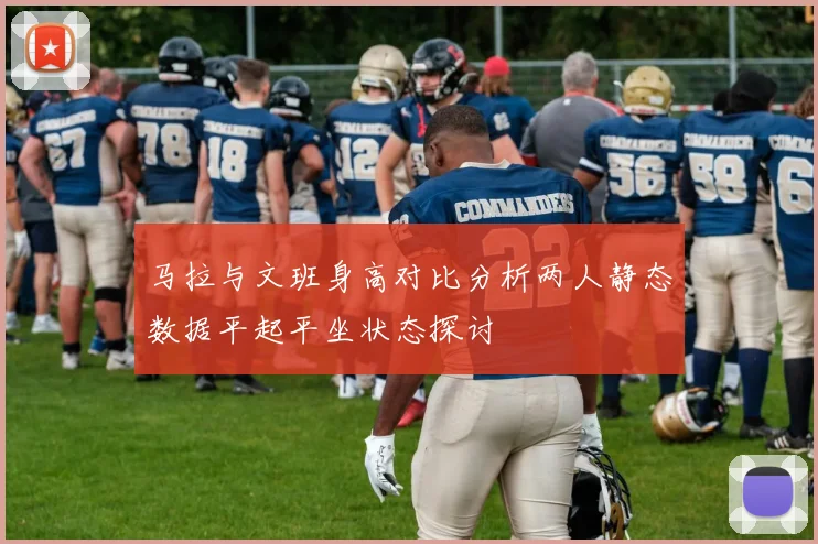 马拉与文班身高对比分析两人静态数据平起平坐状态探讨