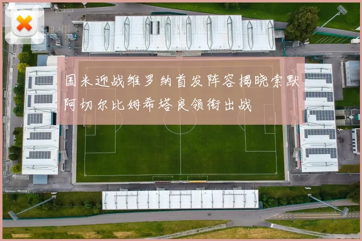 国米迎战维罗纳首发阵容揭晓索默阿切尔比姆希塔良领衔出战